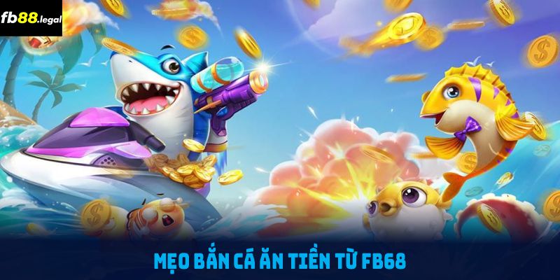 Mẹo bắn cá ăn tiền từ FB68 giúp bạn làm chủ trò chơi dễ dàng hơn